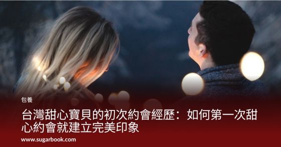 台灣甜心寶貝的初次約會經歷：如何第一次甜心約會就建立完美印象